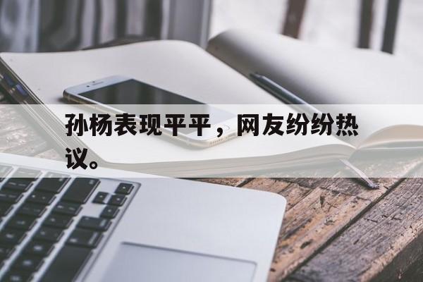 孙杨表现平平，网友纷纷热议。