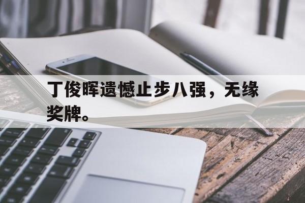 爱游戏aiyouxi(中国)-丁俊晖遗憾止步八强，无缘奖牌。后缀
