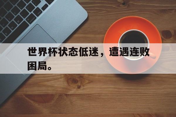 爱游戏网页版-世界杯状态低迷，遭遇连败困局。后缀
