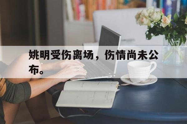 爱游戏aiyouxi(中国)-姚明受伤离场，伤情尚未公布。后缀
