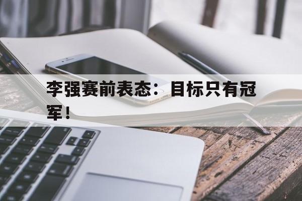 爱游戏aiyouxi(中国)-李强赛前表态：目标只有冠军！后缀