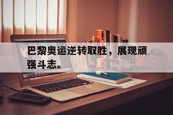 爱游戏aiyouxi(中国)-巴黎奥运逆转取胜，展现顽强斗志。后缀