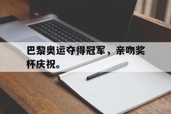 爱游戏网页版-巴黎奥运夺得冠军，亲吻奖杯庆祝。后缀