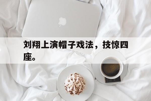 爱游戏网页版-刘翔上演帽子戏法，技惊四座。后缀