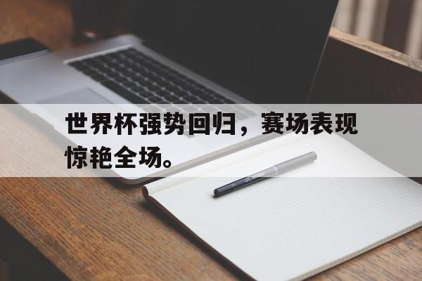 爱游戏网页版-世界杯强势回归，赛场表现惊艳全场。后缀
