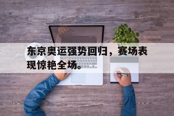 爱游戏aiyouxi(中国)-东京奥运强势回归，赛场表现惊艳全场。后缀