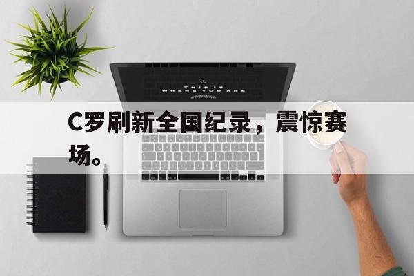 爱游戏网页版-C罗刷新全国纪录，震惊赛场。后缀