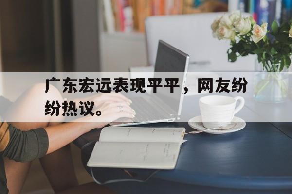爱游戏网页版-广东宏远表现平平，网友纷纷热议。后缀