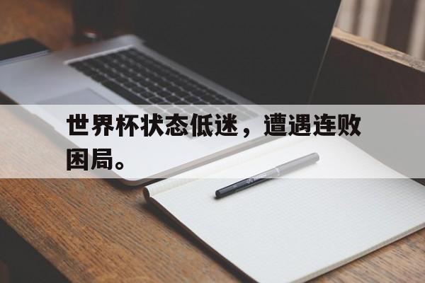 爱游戏aiyouxi(中国)-世界杯状态低迷，遭遇连败困局。后缀