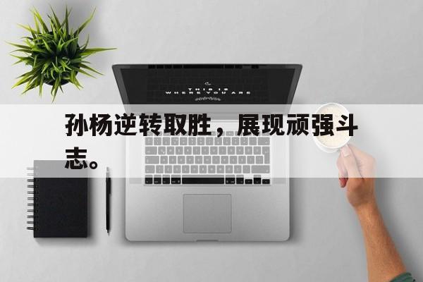 爱游戏网页版-孙杨逆转取胜，展现顽强斗志。后缀