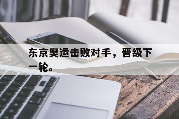 爱游戏网页版-东京奥运击败对手，晋级下一轮。后缀