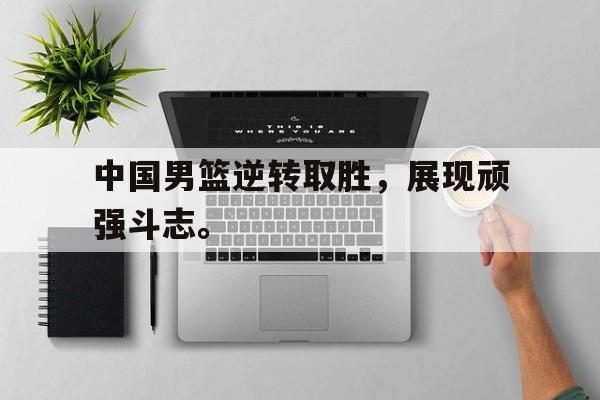 爱游戏网页版-中国男篮逆转取胜，展现顽强斗志。后缀