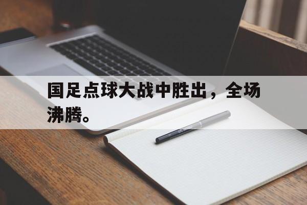 爱游戏aiyouxi(中国)-国足点球大战中胜出，全场沸腾。后缀
