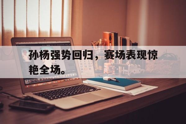 爱游戏aiyouxi(中国)-孙杨强势回归，赛场表现惊艳全场。后缀