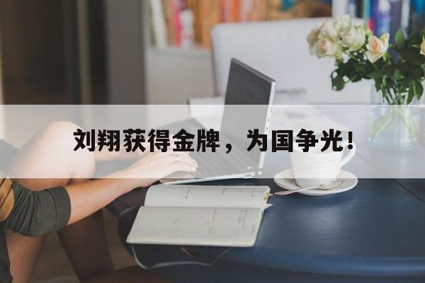 爱游戏网页版-刘翔获得金牌，为国争光！后缀