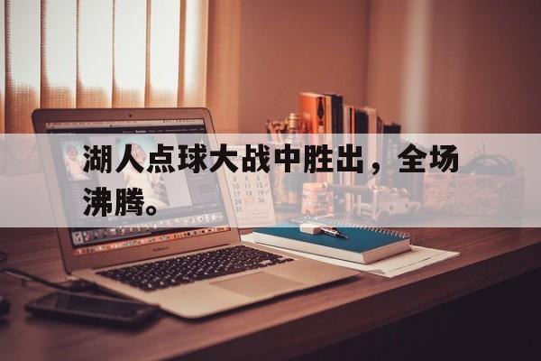 爱游戏网页版-湖人点球大战中胜出，全场沸腾。后缀