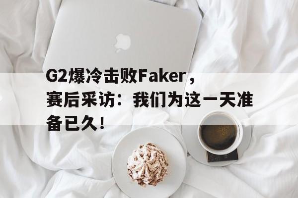 爱游戏aiyouxi(中国)-G2爆冷击败Faker，赛后采访：我们为这一天准备已久！后缀