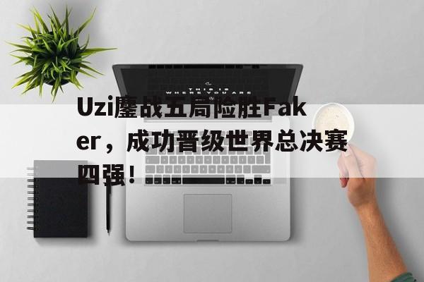 爱游戏网页版-Uzi鏖战五局险胜Faker，成功晋级世界总决赛四强！后缀