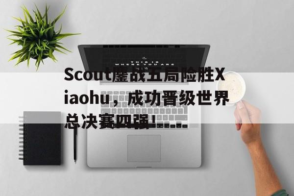 爱游戏aiyouxi(中国)-Scout鏖战五局险胜Xiaohu，成功晋级世界总决赛四强！后缀