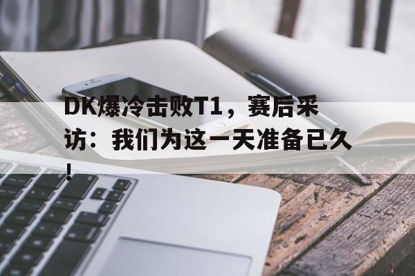 爱游戏网页版-DK爆冷击败T1，赛后采访：我们为这一天准备已久！后缀
