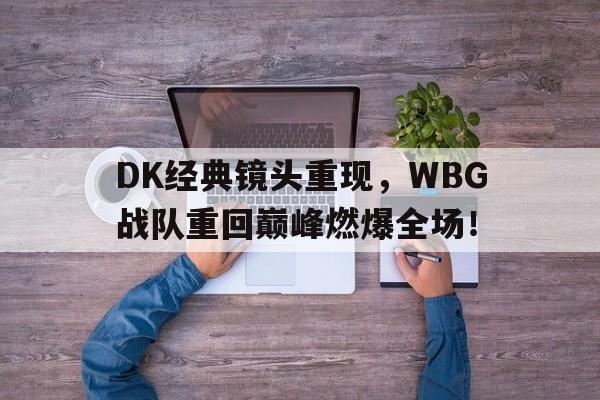 爱游戏aiyouxi(中国)-DK经典镜头重现，WBG战队重回巅峰燃爆全场！后缀