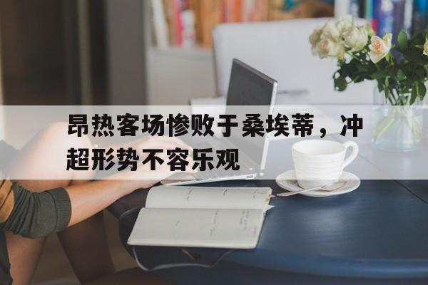 爱游戏aiyouxi(中国)-昂热客场惨败于桑埃蒂，冲超形势不容乐观后缀