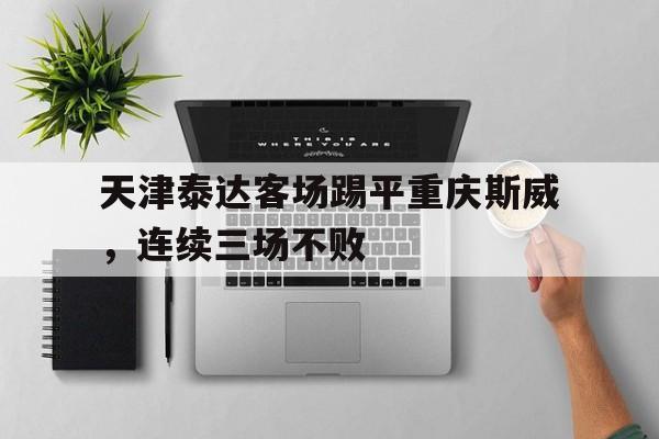 爱游戏aiyouxi(中国)-天津泰达客场踢平重庆斯威，连续三场不败后缀