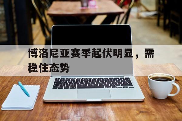 爱游戏网页版-博洛尼亚赛季起伏明显，需稳住态势后缀