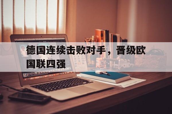 爱游戏网页版-德国连续击败对手，晋级欧国联四强后缀