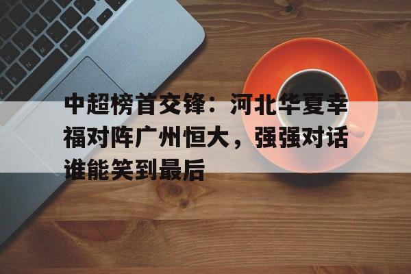 爱游戏aiyouxi(中国)-中超榜首交锋：河北华夏幸福对阵广州恒大，强强对话谁能笑到最后后缀