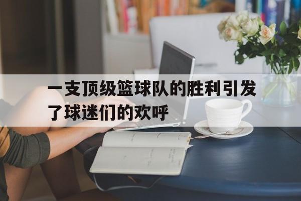 爱游戏网页版-一支顶级篮球队的胜利引发了球迷们的欢呼后缀