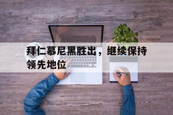 爱游戏aiyouxi(中国)-拜仁慕尼黑胜出，继续保持领先地位后缀