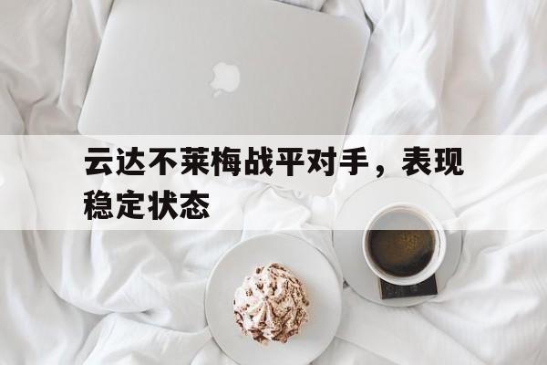 爱游戏网页版-云达不莱梅战平对手，表现稳定状态后缀