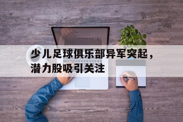 爱游戏aiyouxi(中国)-少儿足球俱乐部异军突起，潜力股吸引关注后缀