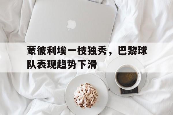爱游戏网页版-蒙彼利埃一枝独秀，巴黎球队表现趋势下滑后缀