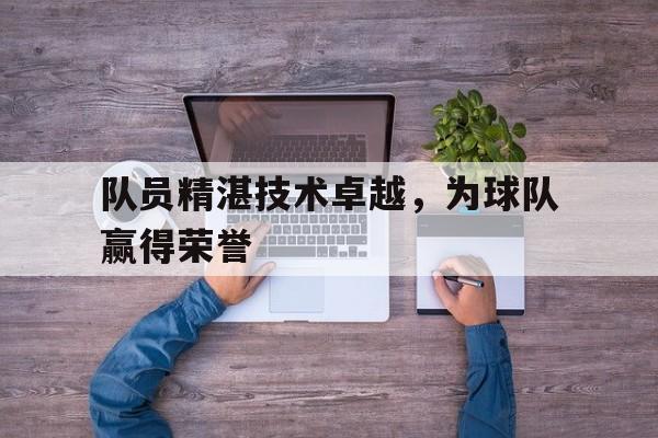 爱游戏网页版-队员精湛技术卓越，为球队赢得荣誉后缀