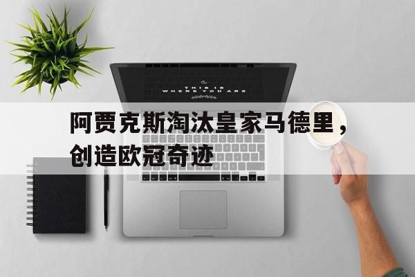 爱游戏aiyouxi(中国)-阿贾克斯淘汰皇家马德里，创造欧冠奇迹后缀