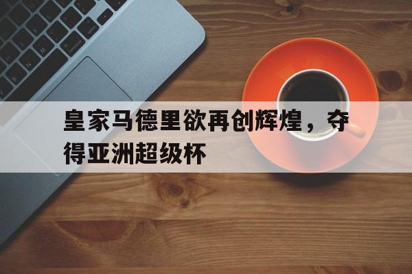 爱游戏网页版-皇家马德里欲再创辉煌，夺得亚洲超级杯后缀